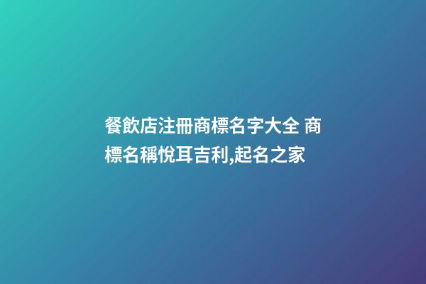 餐飲店注冊商標名字大全 商標名稱悅耳吉利,起名之家